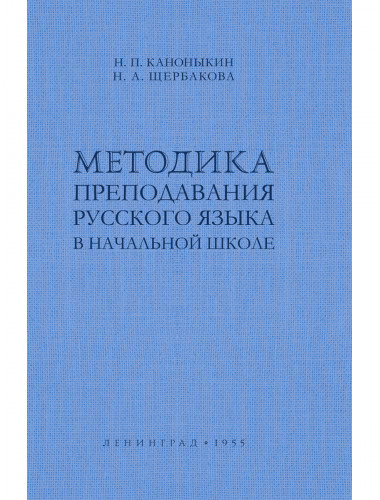 Методика преподавания русского языка в начальной школе. 1955 год. Каноныкин Н.П., Щербакова Н.А.