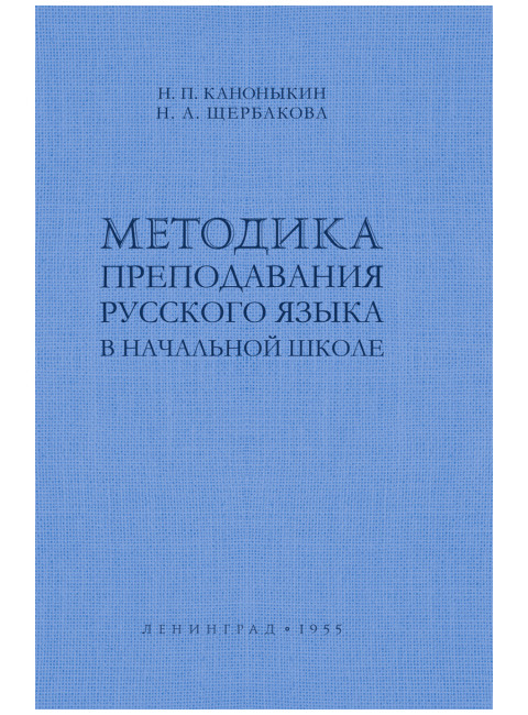 Методика преподавания русского языка в начальной школе. 1955 год. Каноныкин Н.П., Щербакова Н.А.