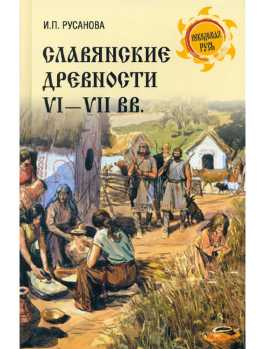 Славянские древности VI - VII вв. Русанова И.П.
