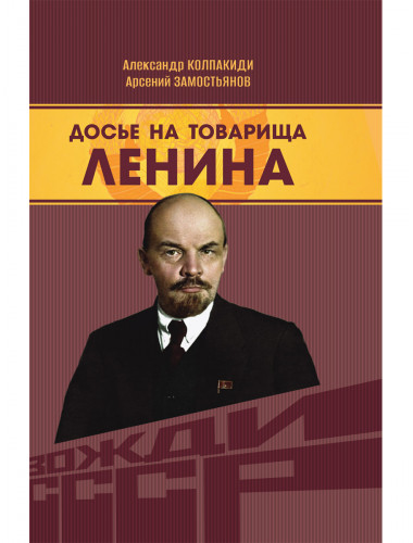 Досье на товарища Ленина. Замостьянов А.А., Колпакиди А.И.
