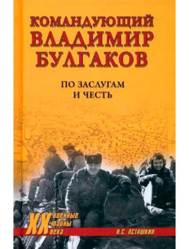Командующий Владимир Булгаков. По заслугам и честь. Асташкин Н.С.