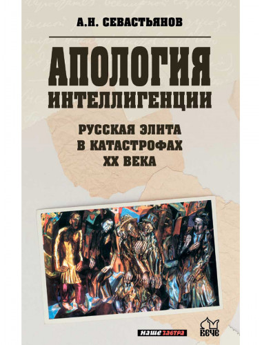 Апология интеллигенции. Русская элита в катастрофах XX века. Севастьянов А.Н.