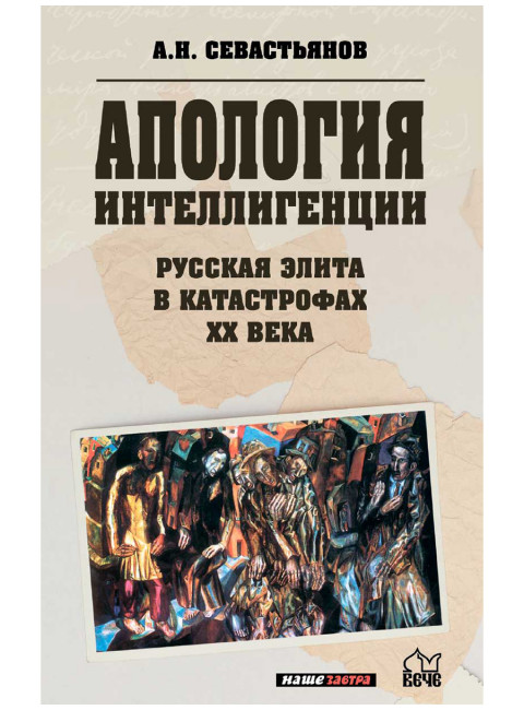 Апология интеллигенции. Русская элита в катастрофах XX века. Севастьянов А.Н.