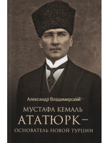 Мустафа Кемаль Ататюрк - основатель новой Турции. Владимирский А.