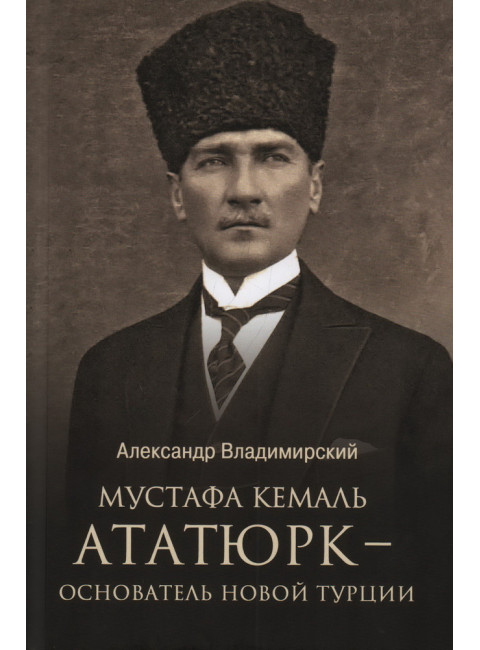 Мустафа Кемаль Ататюрк - основатель новой Турции. Владимирский А.