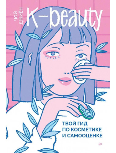 K-beauty. Твой гид по косметике и самооценке. Чой Д.