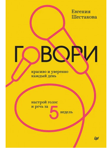 Говори красиво и уверенно каждый день. Настрой голос и речь за 5 недель. Шестакова Е.С.