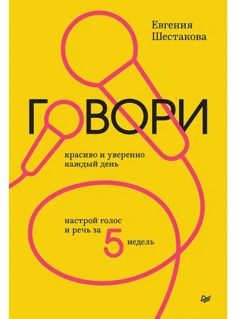 Говори красиво и уверенно каждый день. Настрой голос и речь за 5 недель. Шестакова Е.С.
