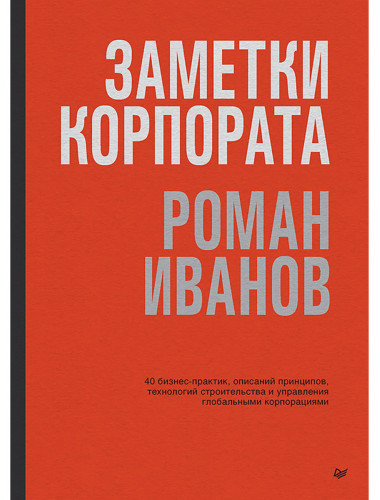 Заметки корпората. 40 бизнес-практик, описаний принципов, технологий строительства и управления глобальными корпорациями. Иванов Р.И.
