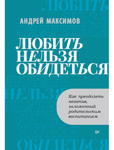 Любить нельзя обидеться. Как преодолеть негатив, заложенный родительским воспитанием. Максимов А.М.