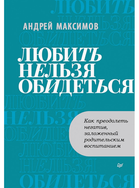 Любить нельзя обидеться. Как преодолеть негатив, заложенный родительским воспитанием. Максимов А.М.