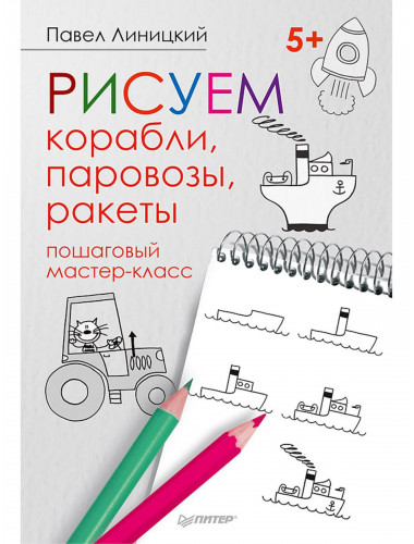 Рисуем корабли, паровозы, ракеты: пошаговый мастер-класс. Линицкий П.С.