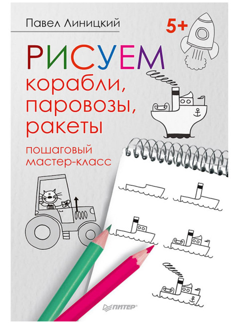 Рисуем корабли, паровозы, ракеты: пошаговый мастер-класс. Линицкий П.С.