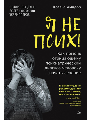 Я не псих! Как помочь отрицающему психиатрический диагноз человеку начать лечение. Амадор К.