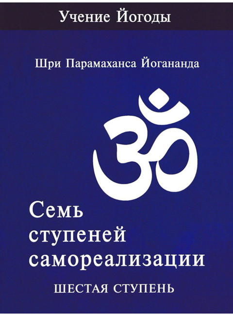 Семь ступеней самореализации. Учение Йогоды. Шестая ступень. Том 6. Шри Парамаханса Йогананда