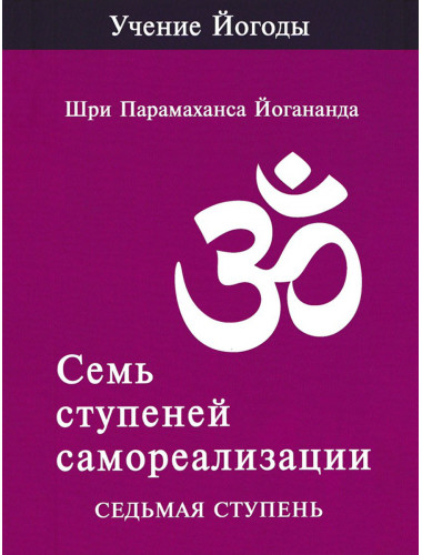Семь ступеней самореализации. Учение Йогоды. Седьмая ступень. Том 7. Шри Парамаханса Йогананда.