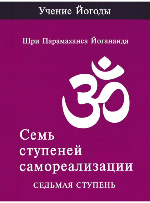 Семь ступеней самореализации. Учение Йогоды. Седьмая ступень. Том 7. Шри Парамаханса Йогананда.