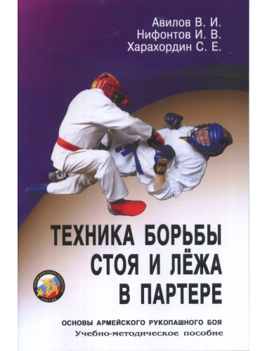 Техника борьбы стоя и лежа в партере. Основы армейского рукопашного боя. Авилов В., Харахордин С.