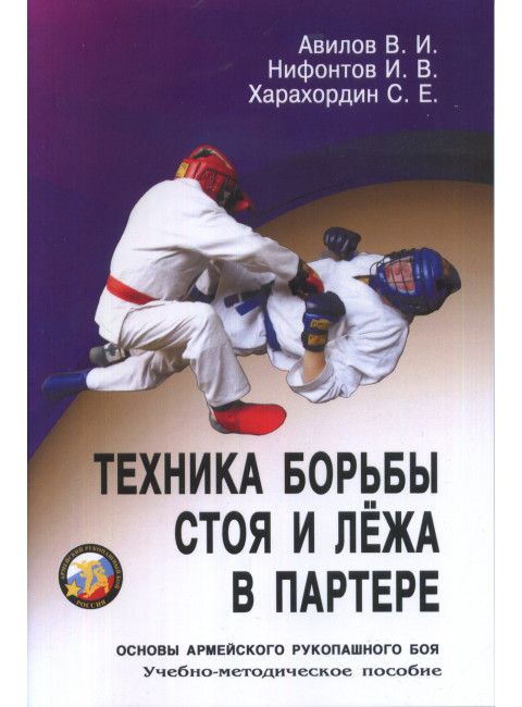 Техника борьбы стоя и лежа в партере. Основы армейского рукопашного боя. Авилов В., Харахордин С.