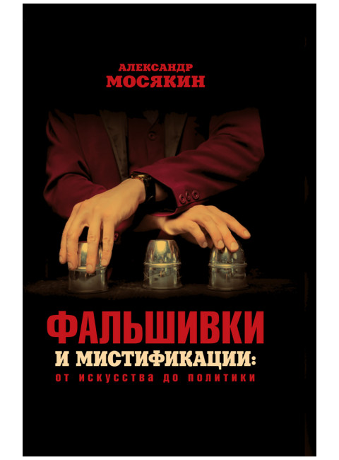 Фальшивки и мистификации: от искусства до политики. Мосякин А.Г.