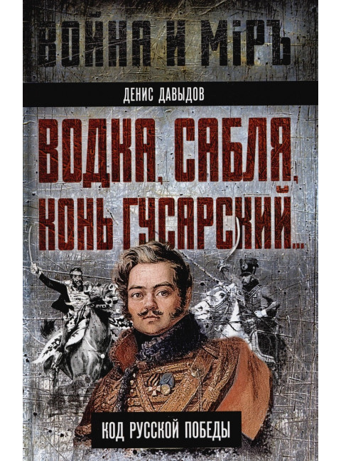 Водка, сабля, конь гусарский… Код русской победы. Давыдов Д.В.