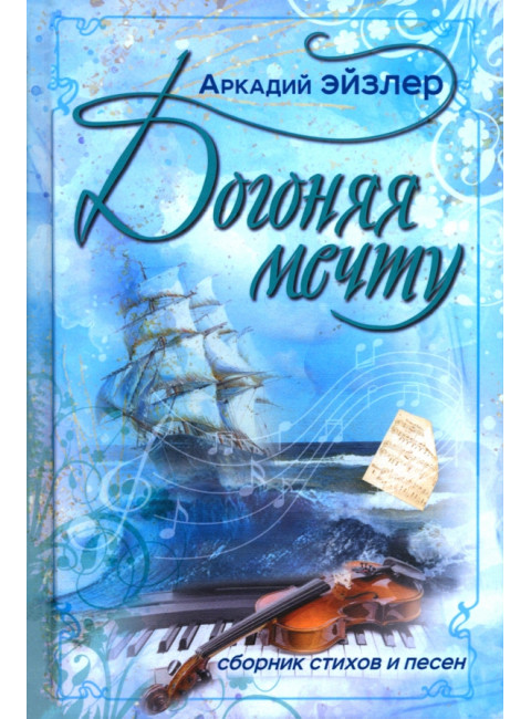 Догоняя мечту. Сборник стихов и песен. Эйзлер А.К.