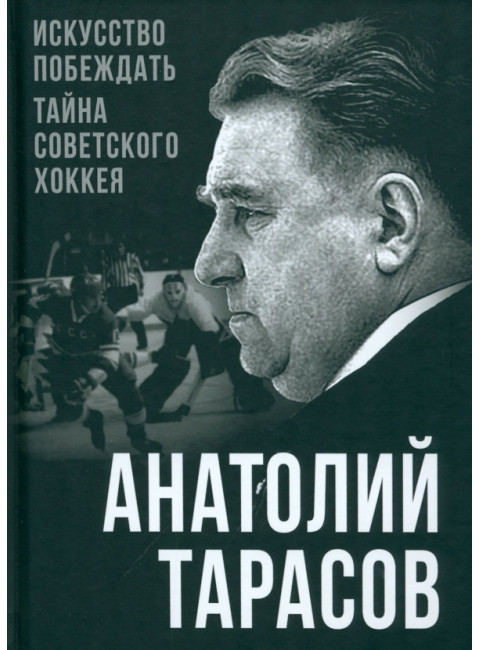 Искусство побеждать. Тайна советского хоккея. Тарасов А.