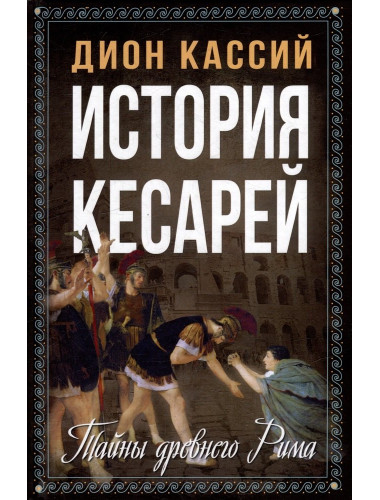 История кесарей. Тайны Древнего Рима. Кассий Дион