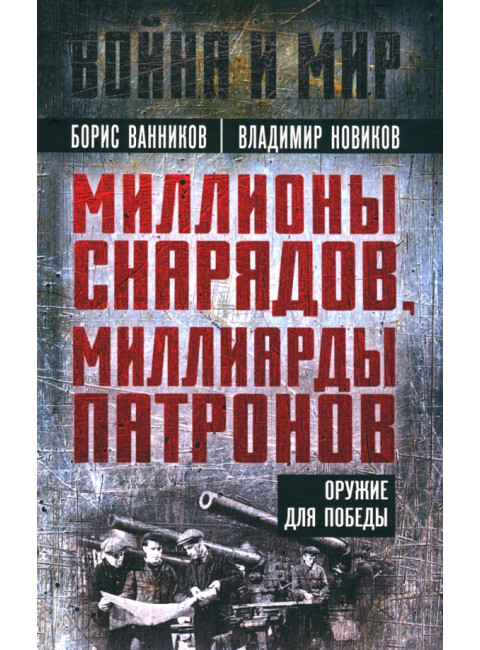 Миллионы снарядов, миллиарды патронов. Оружие для Победы. Ванников Б.Л., Новиков В.Н.