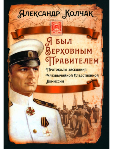 Я был Верховным Правителем… Протоколы заседания Чрезвычайной Следственной Комиссии. Колчак А.В.