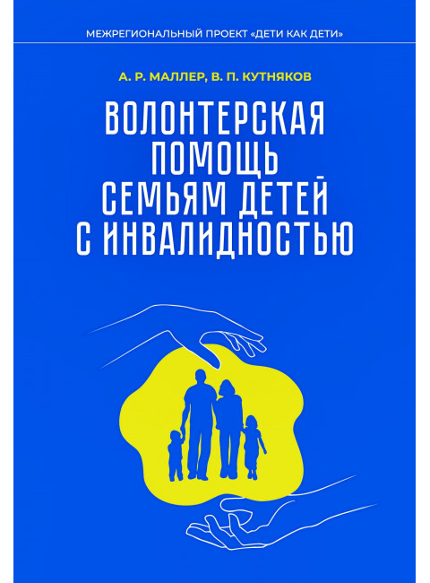 Волонтерская помощь семьям детей с инвалидностью. Маллер А.Р., Кутнякова В.П.