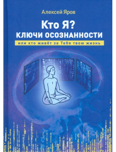 Кто я? Ключи осознанности, или кто живёт за Тебя твою жизнь. Яров А.