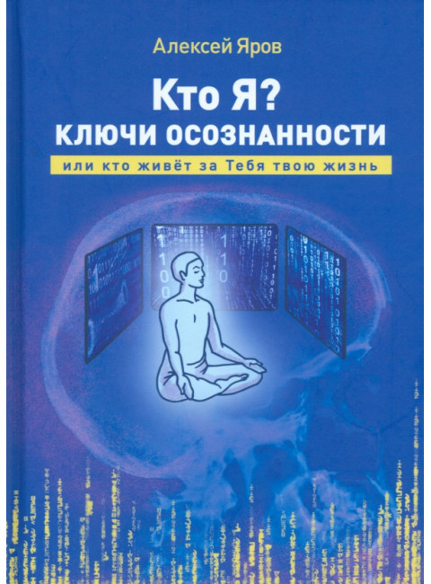 Кто я? Ключи осознанности, или кто живёт за Тебя твою жизнь. Яров А.