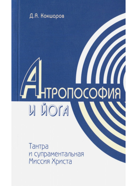 Антропософия и йога. Тантра и супраментальная миссия Христа. Кокшаров Д.А.