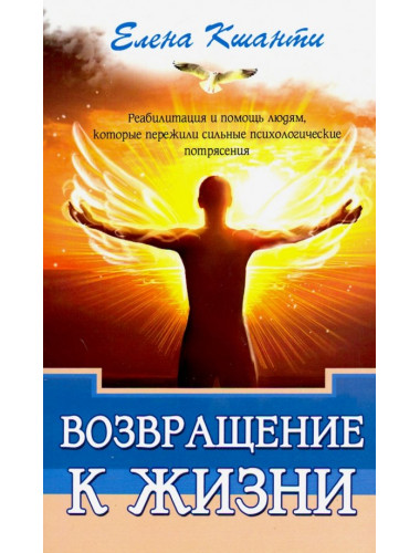 Возвращение к жизни. Реабилитация и помощь людям, которые пережили сильные психологические  потрясен. Кшанти Е.