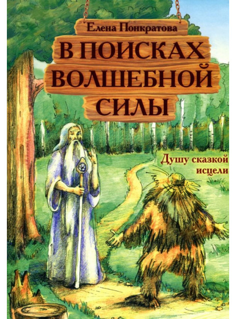 В поисках волшебной силы. Душу сказкой исцели. Понкратова Е.