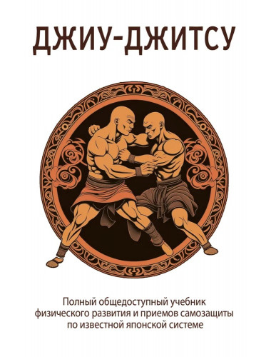 ДЖИУ-ДЖИТСУ. Полный общедоступный учебник физического развития и приемов самозащиты по известной японской системе джиу-джитсу