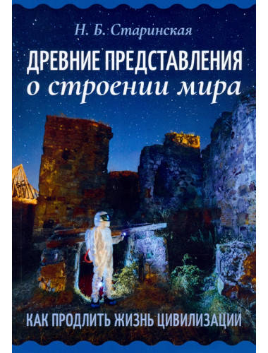 Древние представления о строении мира. Как продлить жизнь цивилизации. Старинская Н.Б.