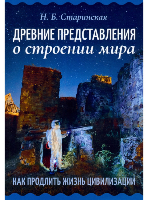Древние представления о строении мира. Как продлить жизнь цивилизации. Старинская Н.Б.