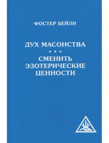 Дух Масонства. Сменить Эзотерические Ценности = The Spirit of Masonry. Changing Esoteric Values. Бейли Фостер