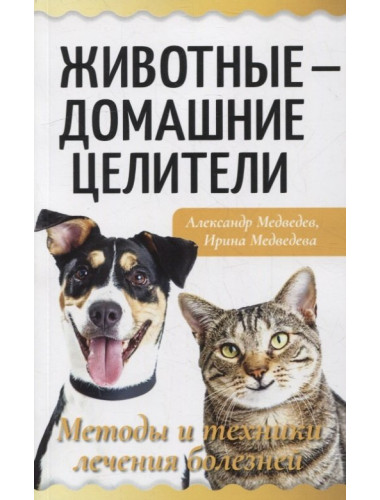 Животные - домашние целители. Методы и техники лечения болезней. Медведев А., Медведева И.