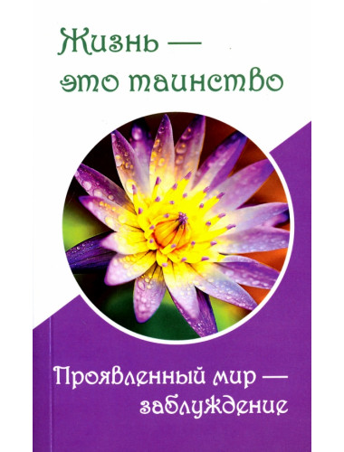Жизнь — это таинство. Проявленный мир — заблуждение. Верная Т.