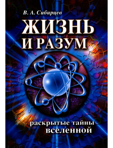 Жизнь и разум. Раскрытые тайны Вселенной. Сибирцев В.А.