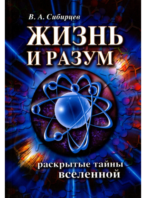 Жизнь и разум. Раскрытые тайны Вселенной. Сибирцев В.А.