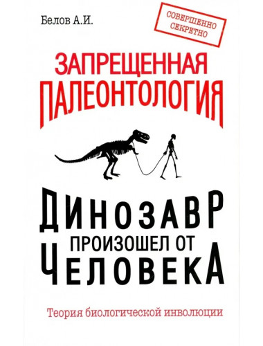 Запрещенная палеонтология. Динозавр произошел от человека! Теория биологической инволюции. Белов А.