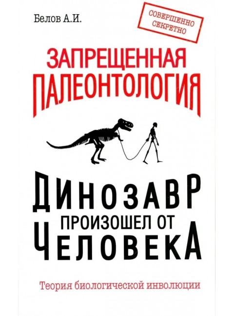 Запрещенная палеонтология. Динозавр произошел от человека! Теория биологической инволюции. Белов А.