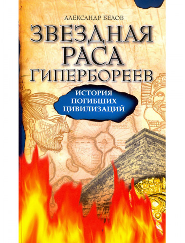 Звездная раса гипербореев. История погибших цивилизаций. Белов А.