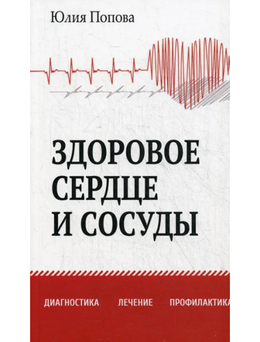 Здоровое сердце и сосуды. Диагностика, лечение, профилактика. Попова Ю