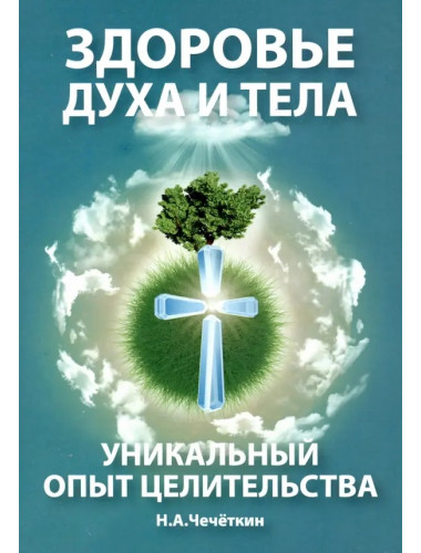 Здоровье духа и тела. Уникальный опыт целительства. Чечеткин Н.А.