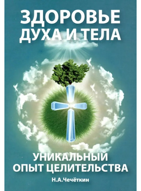 Здоровье духа и тела. Уникальный опыт целительства. Чечеткин Н.А.
